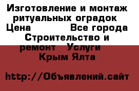 Изготовление и монтаж  ритуальных оградок › Цена ­ 3 000 - Все города Строительство и ремонт » Услуги   . Крым,Ялта